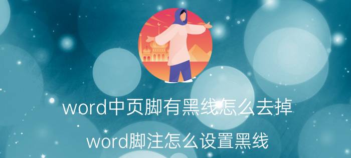 word中页脚有黑线怎么去掉 word脚注怎么设置黑线？